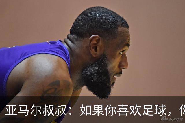 亚马尔叔叔：如果你喜欢足球，你会去看亚马尔，而不是凯恩
