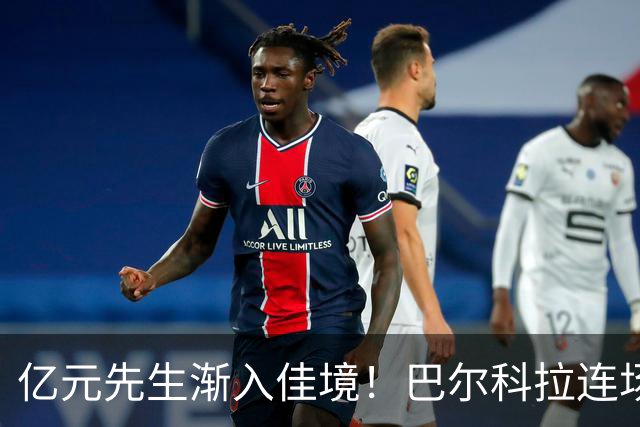 亿元先生渐入佳境！巴尔科拉连场送助攻+欧冠戴帽 只差英超处子球