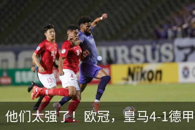 他们太强了！欧冠，皇马4-1德甲劲旅、3连胜 恭喜穆里尼奥 4人进球
