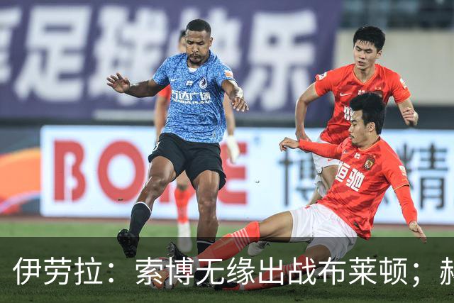 伊劳拉：索博无缘出战布莱顿；赫拉芬贝赫最适合踢8号位