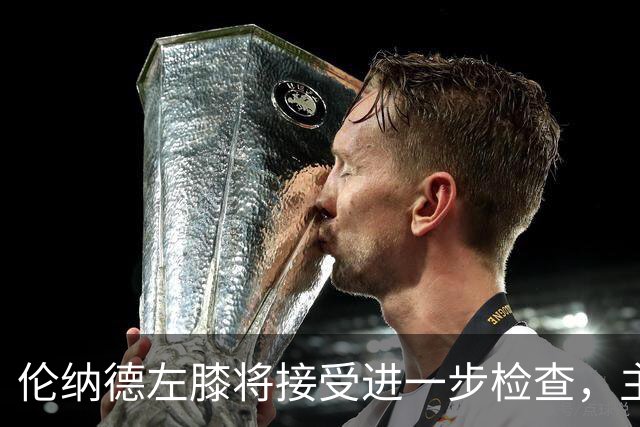 伦纳德左膝将接受进一步检查，主帅称伤情后续更新