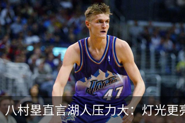 八村塁直言湖人压力大：灯光更亮，三年三分命中率45%