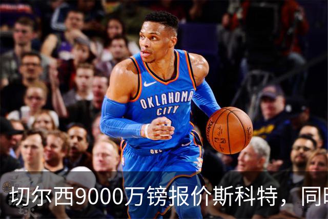 切尔西9000万镑报价斯科特，同时关注阿诺德