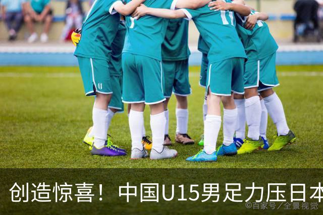 创造惊喜！中国U15男足力压日本晋级，明日迎战伊朗开启淘汰赛