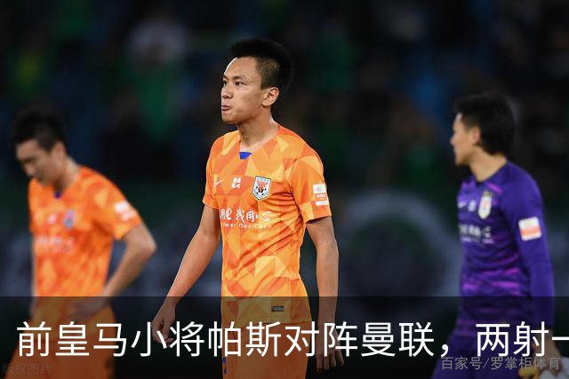 前皇马小将帕斯对阵曼联，两射一传；前皇马中场克罗斯慧眼识珠，早早看好帕斯