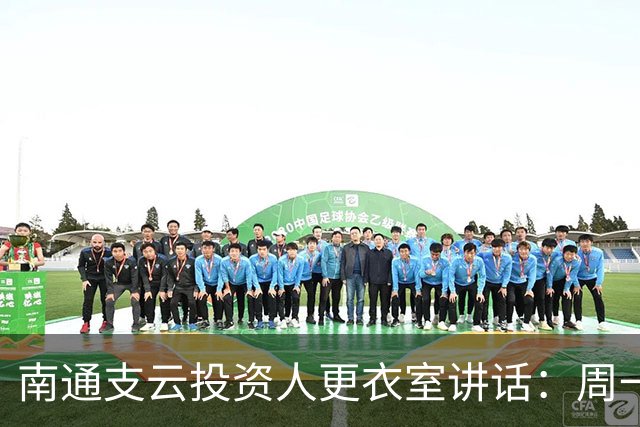 南通支云投资人更衣室讲话：周一做冲超奖；要去欧洲冬训