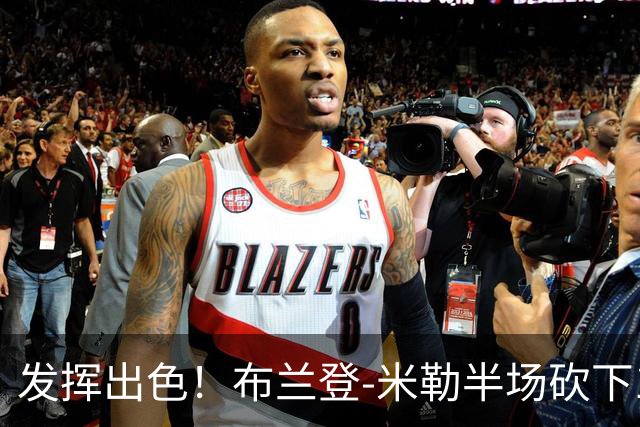 发挥出色！布兰登-米勒半场砍下18分1抢断1盖帽
