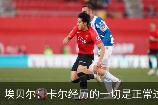 埃贝尔：卡尔经历的一切是正常过程，相信他能找回自己的水平