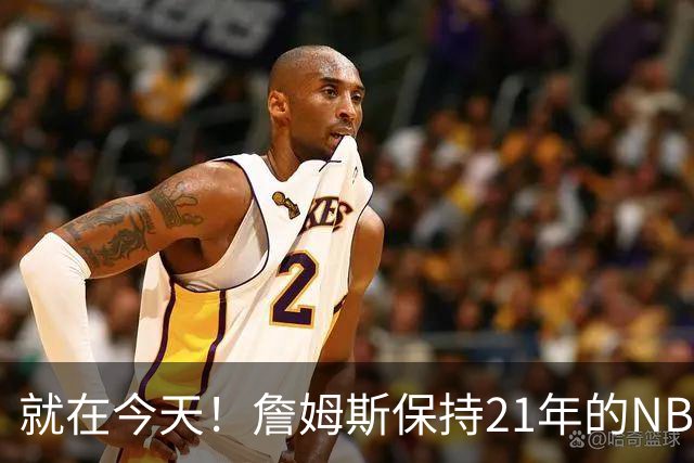 就在今天！詹姆斯保持21年的NBA纪录被打破了