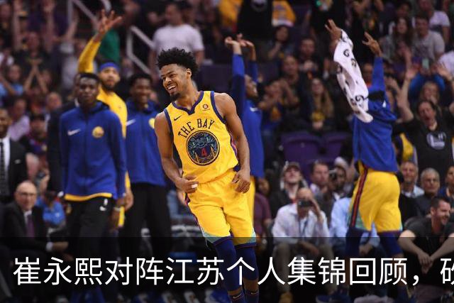 崔永熙对阵江苏个人集锦回顾，砍下7分补篮绝杀带队取胜