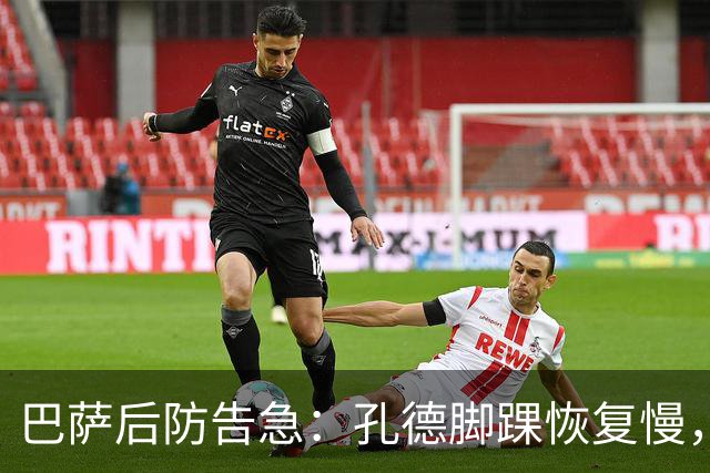 巴萨后防告急：孔德脚踝恢复慢，国家德比基本无缘