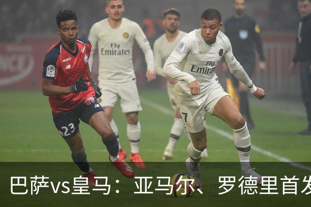 巴萨vs皇马：亚马尔、罗德里首发，姆巴佩、贝林厄姆出战