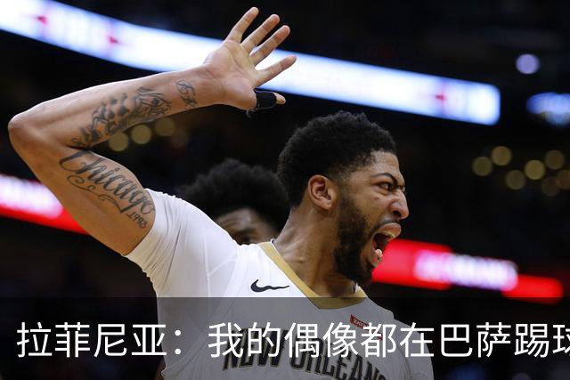 拉菲尼亚：我的偶像都在巴萨踢球。我为来到这付出了全部努力