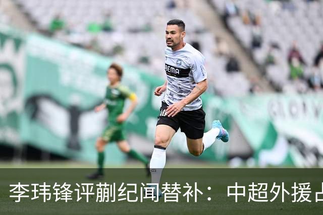 李玮锋评蒯纪闻替补：中超外援占中场56%，青训差距在对抗？