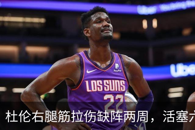 杜伦右腿筋拉伤缺阵两周，活塞六场硬仗内线告急