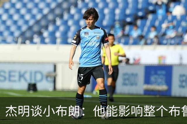 杰明谈小布朗：他能影响整个布鲁克林 真正理解胸前队名的意义