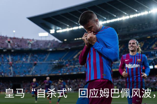 皇马“自杀式”回应姆巴佩风波，海信天塌了！