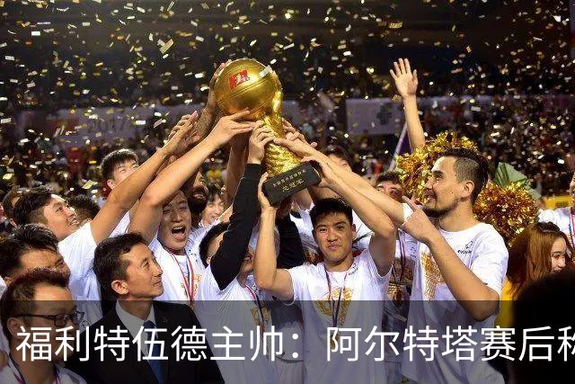 福利特伍德主帅：阿尔特塔赛后称赞了我们的表现，他显得很有风度