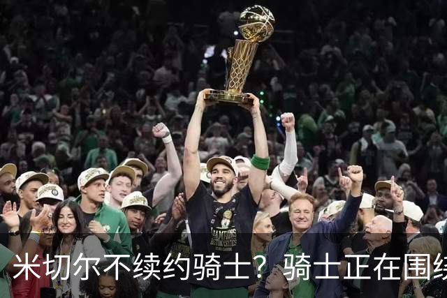 米切尔不续约骑士？骑士正在围绕米切尔来建队