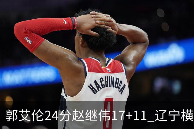 郭艾伦24分赵继伟17+11 辽宁横扫浙江成功卫冕