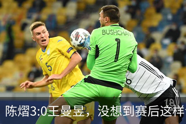 陈熠3:0王曼昱，没想到赛后这样说，一句话给足王曼昱“面子”！