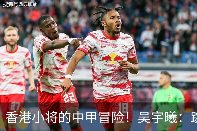 香港小将的中甲冒险！吴宇曦：跳出舒适圈 告别18岁