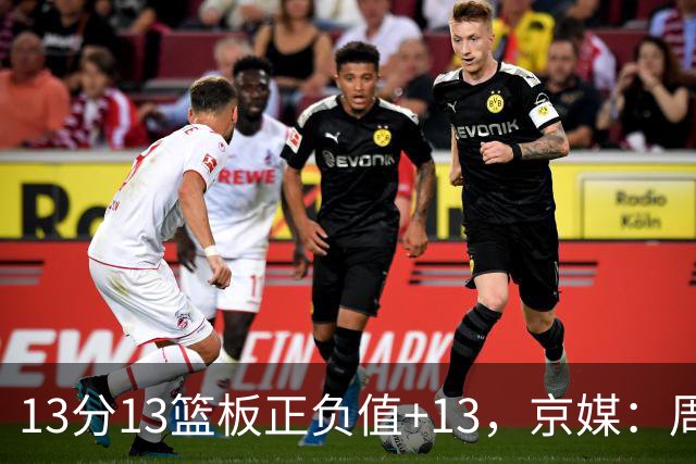 13分13篮板正负值+13，京媒：周琦在场山东基本对不上