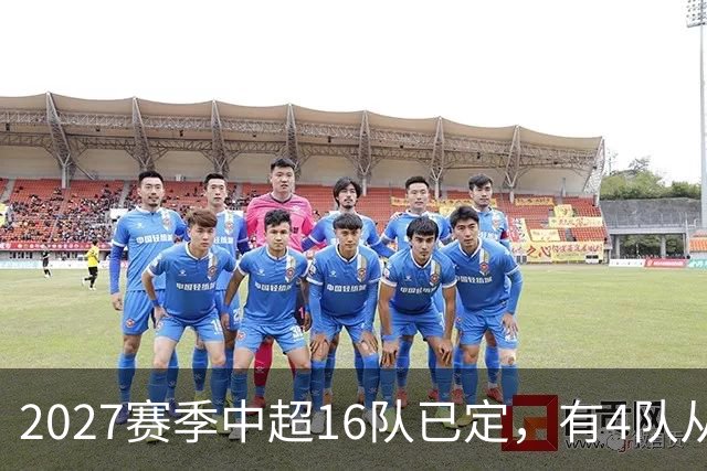 2027赛季中超16队已定，有4队从未缺席，仅一同城德比，南通重返中超