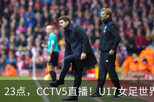 23点，CCTV5直播！U17女足世界杯：中国vs法国冲8强，取胜创历史