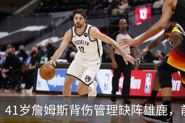 41岁詹姆斯背伤管理缺阵雄鹿，前两战场均33分钟