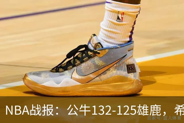 NBA战报：公牛132-125雄鹿，希罗空砍34分